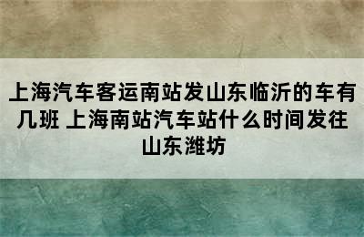 上海汽车客运南站发山东临沂的车有几班 上海南站汽车站什么时间发往山东潍坊